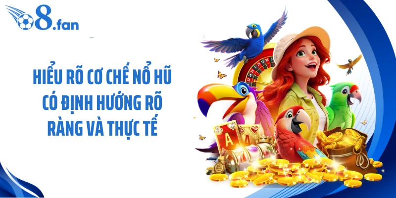Hiểu rõ cơ chế nổ hũ có định hướng rõ ràng và thực tế 