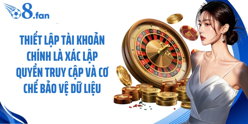 Thiết lập tài khoản chính là xác lập quyền truy cập và cơ chế bảo vệ dữ liệu 