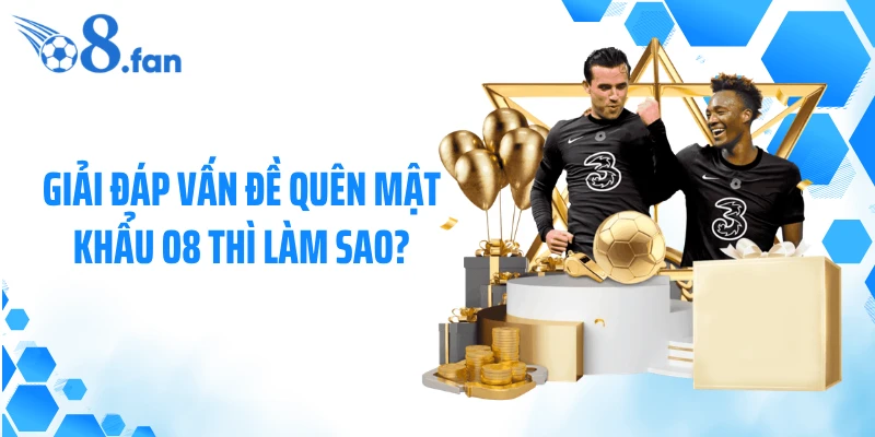 Giải đáp vấn đề quên mật khẩu O8 thì làm sao?